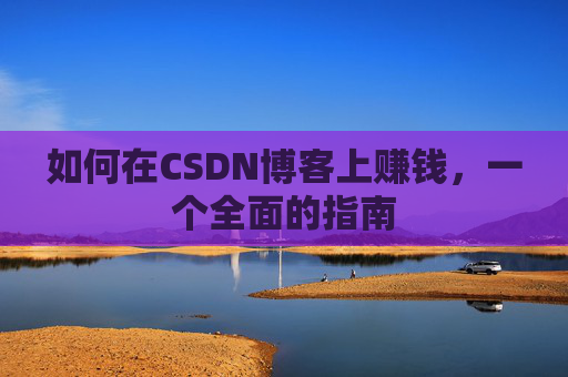 如何在CSDN博客上赚钱，一个全面的指南
